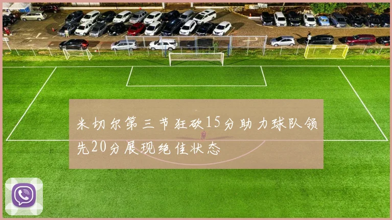 米切尔第三节狂砍15分助力球队领先20分展现绝佳状态