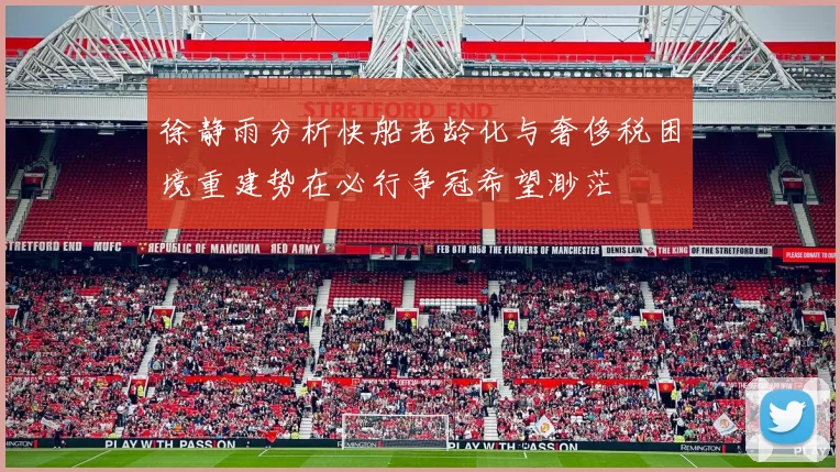 徐静雨分析快船老龄化与奢侈税困境重建势在必行争冠希望渺茫