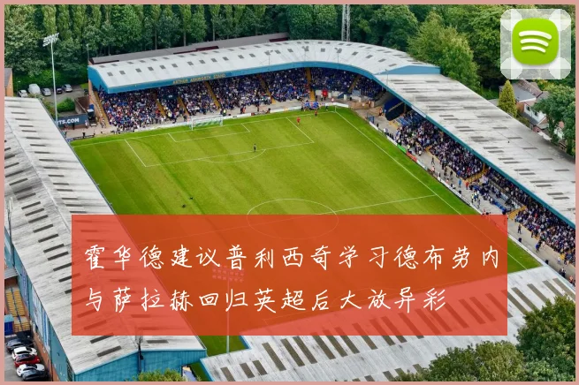 霍华德建议普利西奇学习德布劳内与萨拉赫回归英超后大放异彩