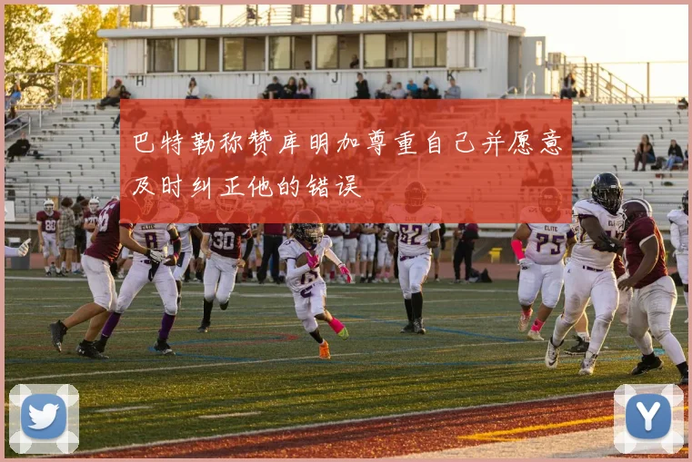 巴特勒称赞库明加尊重自己并愿意及时纠正他的错误