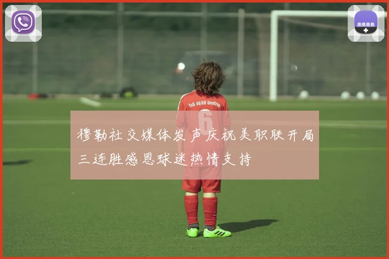 穆勒社交媒体发声庆祝美职联开局三连胜感恩球迷热情支持